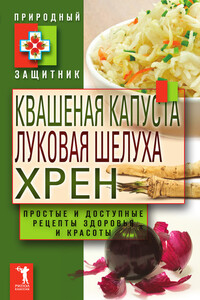 Квашеная капуста, луковая шелуха, хрен. Простые и доступные рецепты здоровья и красоты