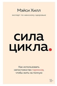 Сила цикла. Как использовать непостоянство гормонов, чтобы жить на полную
