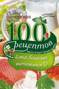 100 рецептов блюд, богатыми витамином D. Вкусно, полезно, душевно, целебно