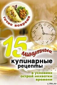 Точно вовремя. 15-минутные кулинарные рецепты в условиях острой нехватки времени