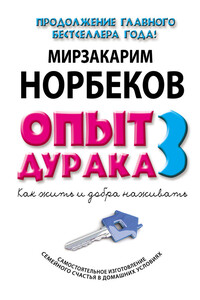 Опыт дурака-3. Как жить и добра наживать. Самостоятельное изготовление семейного счастья в домашних условиях