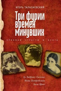 Три фурии времен минувших. Хроники страсти и бунта. Лу Андреас-Саломе, Нина Петровская, Лиля Брик