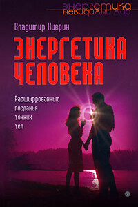 Энергетика человека. Расшифрованные послания тонких тел