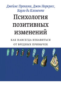 Психология позитивных изменений. Как навсегда избавиться от вредных привычек