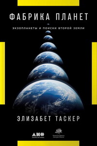 Фабрика планет. Экзопланеты и поиски второй Земли