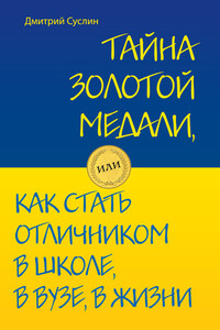 Тайна золотой медали, или Как стать отличником в школе, в вузе и в жизни