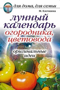 Лунный календарь огородника, цветовода. Оригинальные идеи