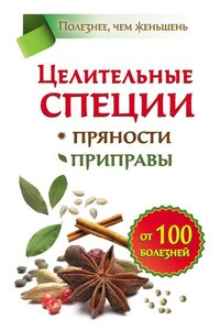 Целительные специи. Пряности. Приправы. От 100 болезней