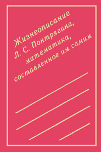 Жизнеописание Л. С. Понтрягина, математика, составленное им самим