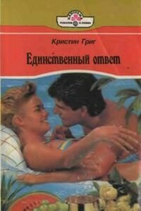 Единственный ответ. Кристин Григ. Короткие любовные романы 1995 года. Короткие любовные романы 90-х годов. Кристин Григ Кристин Григ.