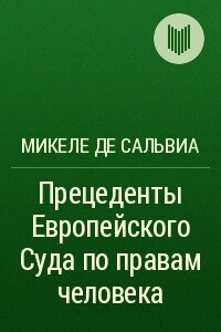 Прецеденты Европейского Суда по правам человека. Руководящие принципы судебной практики, относящейся к Европейской конвенции о защите прав человека и основных свобод. Судебная практика с 1960 по 2002г.