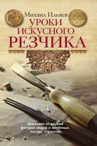 Уроки искусного резчика. Вырезаем из дерева фигурки людей и животных, посуду, статуэтки