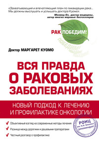 Вся правда о раковых заболеваниях. Новый подход к лечению и профилактике онкологии