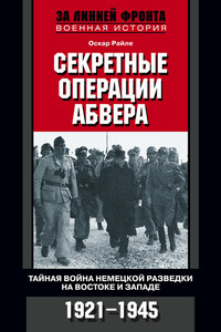 Секретные операции абвера. Тайная война немецкой разведки на Востоке и Западе. 1921–1945