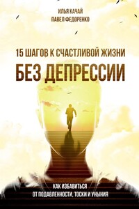 15 шагов к счастливой жизни без депрессии. Как избавиться от подавленности, тоски и уныния