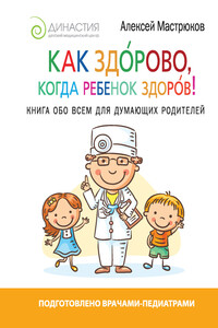 Как здорово, когда ребенок здоров! Книга обо всем для думающих родителей