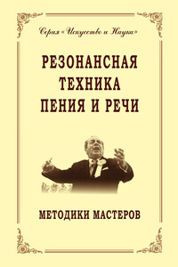 Резонансная техника пения и речи. Методики мастеров. Сольное, хоровое пение, сценическая речь