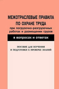 Межотраслевые правила по охране труда при погрузочно-разгрузочных работах и размещении грузов в вопросах и ответах. Пособие для изучения и подготовки к проверке знаний