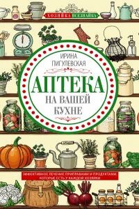 Аптека на вашей кухне. Эффективное лечение приправами и продуктами, которые есть у каждой хозяйки