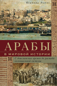 Арабы в мировой истории. С доисламских времен до распада колониальной системы