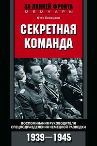 Секретная команда. Воспоминания руководителя спецподразделения немецкой разведки. 1939—1945