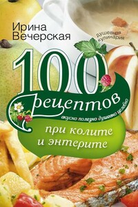 100 рецептов при колите и энтерите. Вкусно, полезно, душевно, целебно