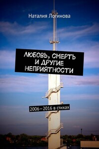 Любовь, смерть и другие неприятности. 2006–2016 в стихах