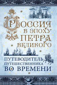 Россия в эпоху Петра Великого. Путеводитель путешественника во времени