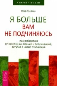 Я больше вам не подчиняюсь. Как избавиться от негативных эмоций и переживаний, вступая в новые отношения