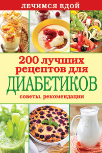 Лечимся едой. 200 лучших рецептов для диабетиков. Советы, рекомендации