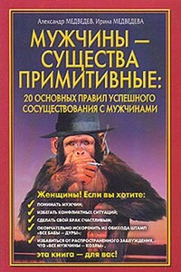 Мужчины - существа примитивные. 20 основных правил успешного сосуществования с мужчинами