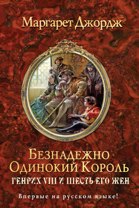 Безнадежно одинокий король. Генрих VIII и шесть его жен