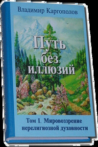 Путь без иллюзий. Том 1. Мировозрение нерелигиозной духовности