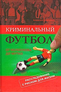 Криминальный футбол. От Колоскова до Мутко. Расследование с риском для жизни