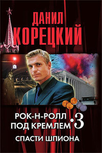 Рок-н-ролл под кремлем. Книга 3. Спасти шпиона